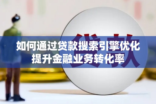 武川如何通过贷款搜索引擎优化提升金融业务转化率