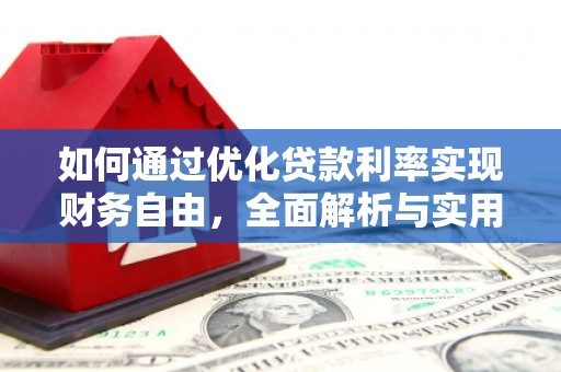武川如何通过优化贷款利率实现财务自由，全面解析与实用策略