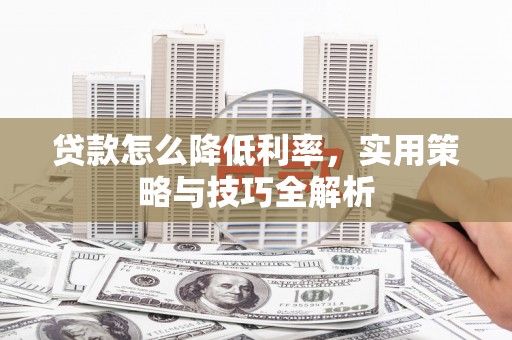 武川贷款怎么降低利率，实用策略与技巧全解析