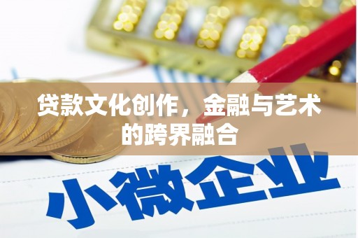 武川贷款文化创作，金融与艺术的跨界融合