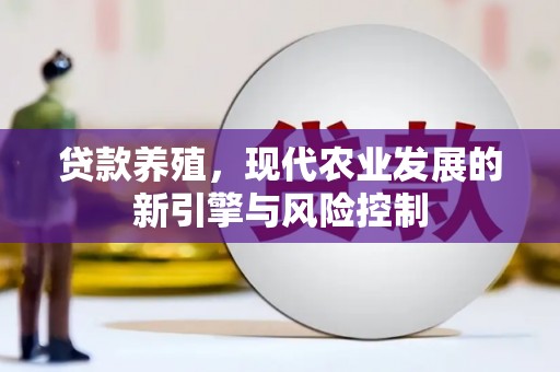 武川贷款养殖，现代农业发展的新引擎与风险控制
