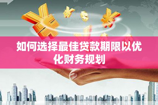 武川如何选择最佳贷款期限以优化财务规划