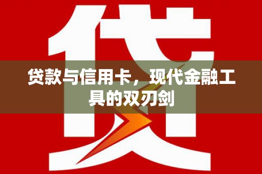 武川贷款与信用卡，现代金融工具的双刃剑