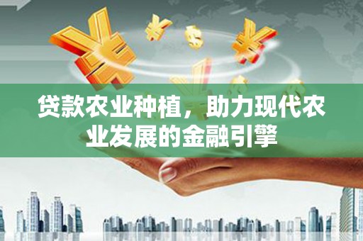 武川贷款农业种植，助力现代农业发展的金融引擎
