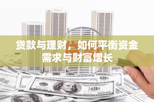 武川贷款与理财，如何平衡资金需求与财富增长