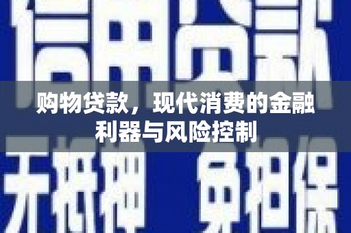 武川购物贷款，现代消费的金融利器与风险控制