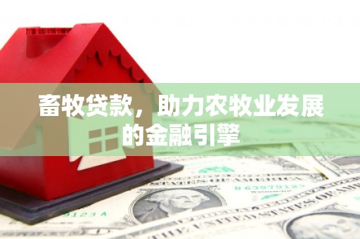武川畜牧贷款，助力农牧业发展的金融引擎