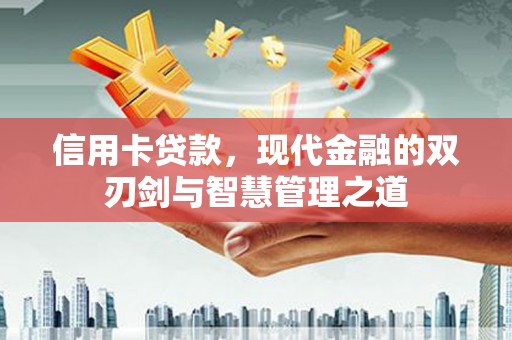 武川信用卡贷款，现代金融的双刃剑与智慧管理之道