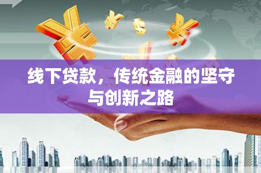 武川线下贷款，传统金融的坚守与创新之路