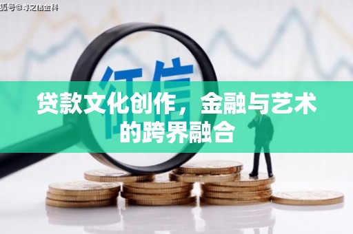 武川贷款文化创作，金融与艺术的跨界融合