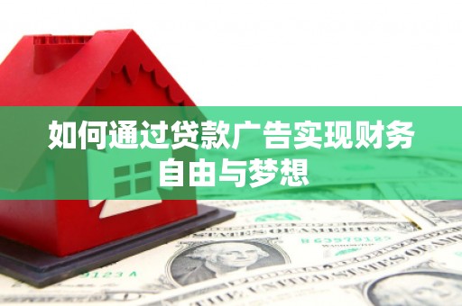 武川如何通过贷款广告实现财务自由与梦想