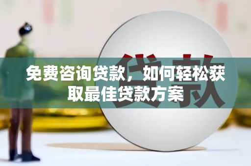 武川免费咨询贷款，如何轻松获取最佳贷款方案