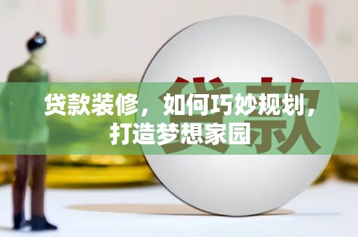 武川贷款装修，如何巧妙规划，打造梦想家园