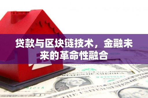 武川贷款与区块链技术，金融未来的革命性融合