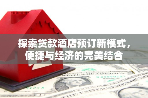 武川探索贷款酒店预订新模式，便捷与经济的完美结合