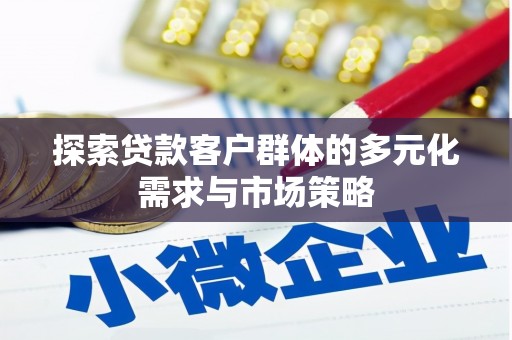武川探索贷款客户群体的多元化需求与市场策略