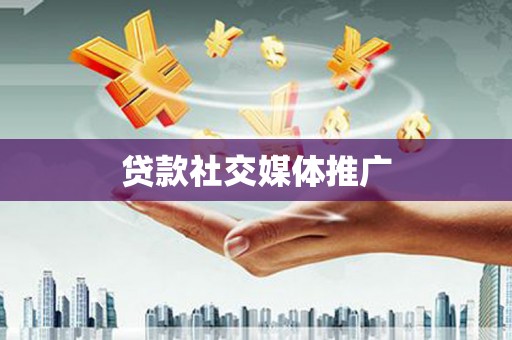 武川贷款社交媒体推广