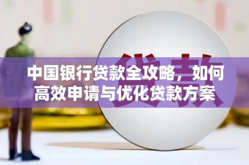 武川中国银行贷款全攻略，如何高效申请与优化贷款方案