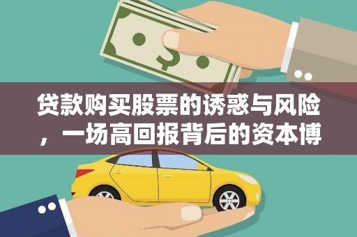 武川贷款购买股票的诱惑与风险，一场高回报背后的资本博弈