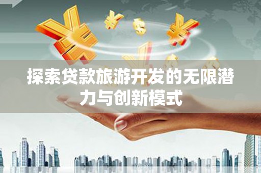 武川探索贷款旅游开发的无限潜力与创新模式