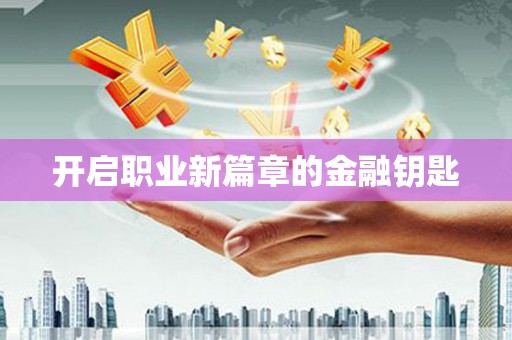 武川开启职业新篇章的金融钥匙