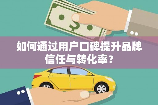 武川如何通过用户口碑提升品牌信任与转化率？