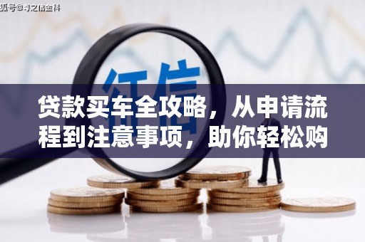 武川贷款买车全攻略，从申请流程到注意事项，助你轻松购车