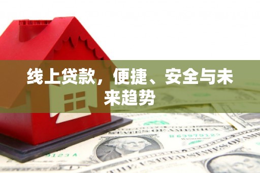 武川线上贷款，便捷、安全与未来趋势