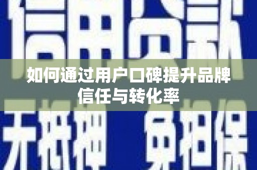 武川如何通过用户口碑提升品牌信任与转化率