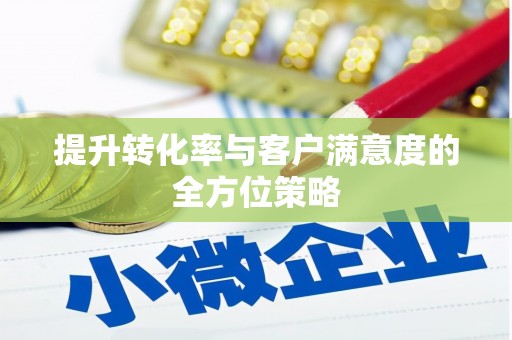 武川提升转化率与客户满意度的全方位策略
