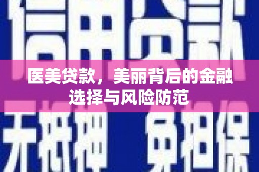 武川医美贷款，美丽背后的金融选择与风险防范