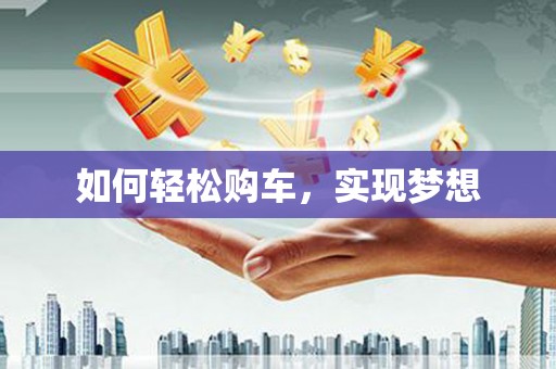 武川如何轻松购车，实现梦想