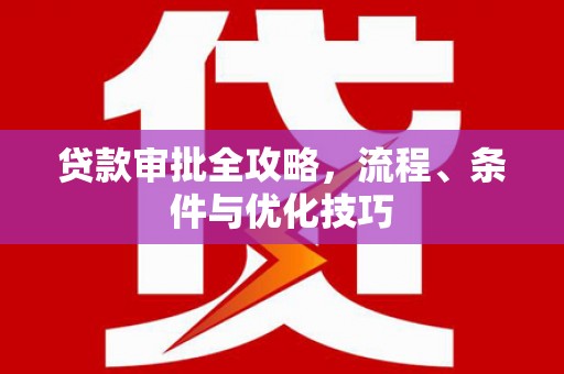 武川贷款审批全攻略，流程、条件与优化技巧