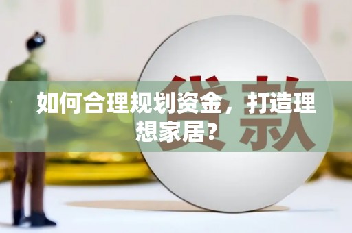 武川如何合理规划资金，打造理想家居？