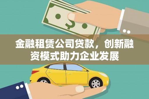 武川金融租赁公司贷款，创新融资模式助力企业发展