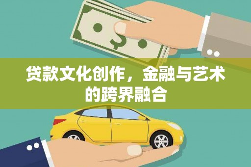 武川贷款文化创作，金融与艺术的跨界融合