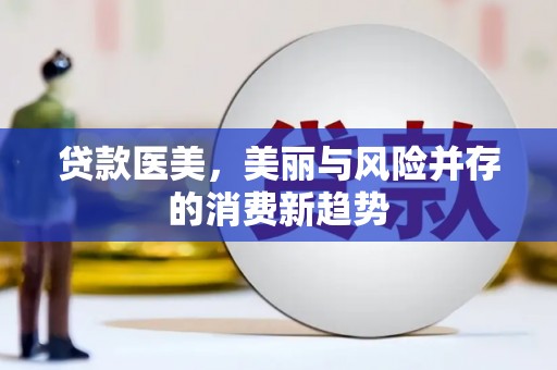 武川贷款医美，美丽与风险并存的消费新趋势